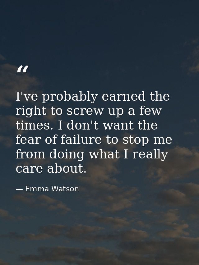 I've probably earned the right to screw up a few times. I don't want the fear of failure to stop me from doing what I re — Emma Watson