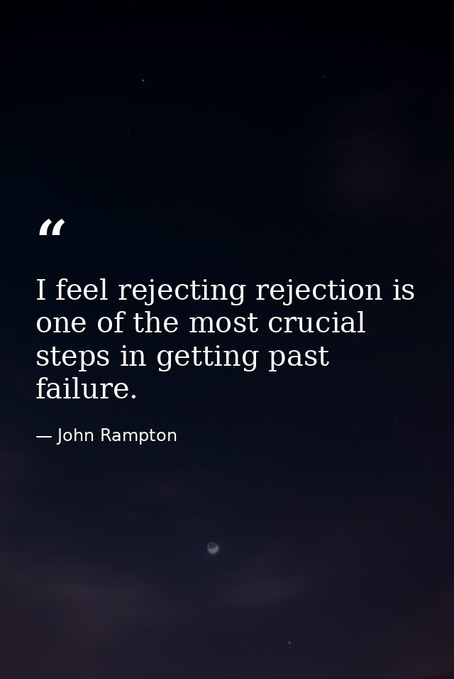 I feel rejecting rejection is one of the most crucial steps in getting past failure. — John Rampton