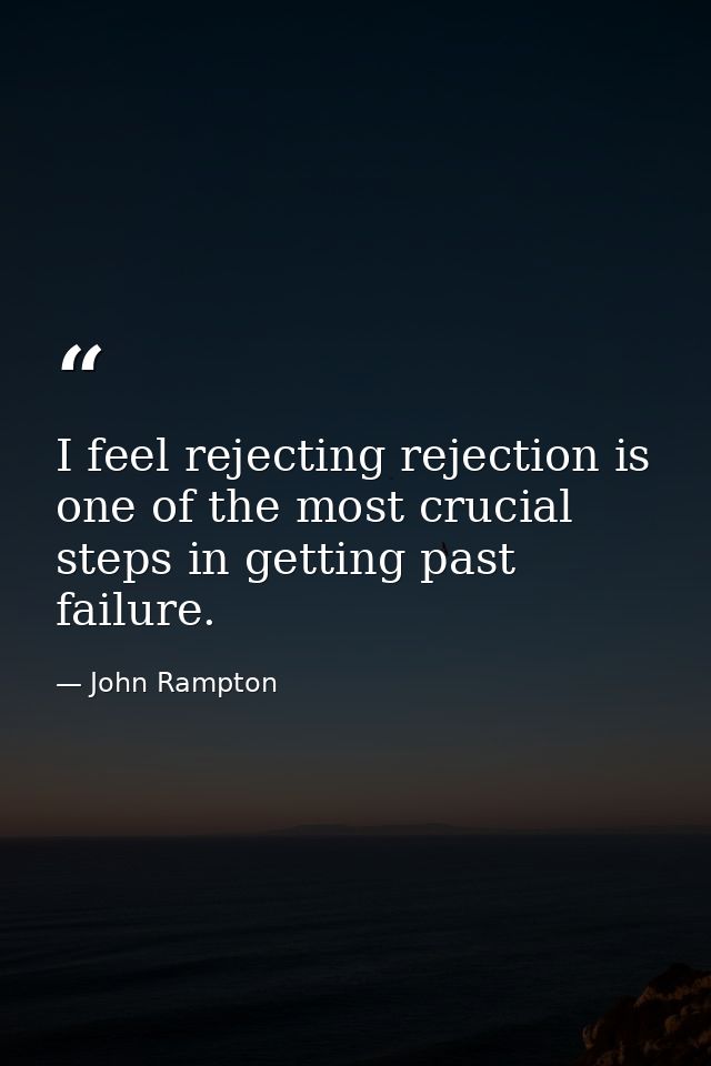 I feel rejecting rejection is one of the most crucial steps in getting past failure. — John Rampton