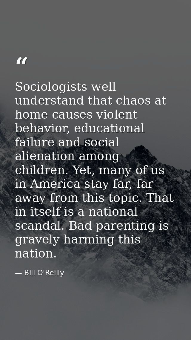 Sociologists well understand that chaos at home causes violent behavior, educational failure and social alienation among — Bill O'Reilly