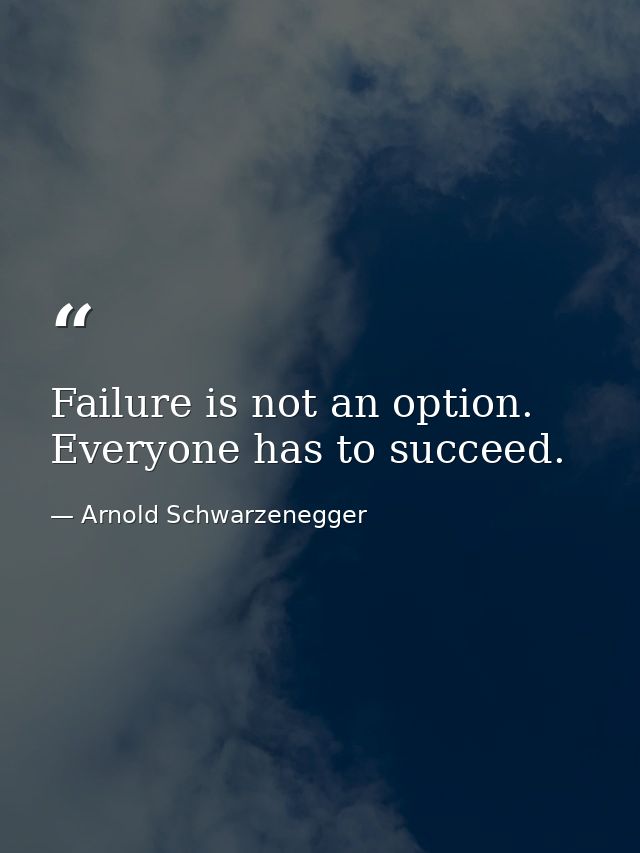 Failure is not an option. Everyone has to succeed. — Arnold Schwarzenegger