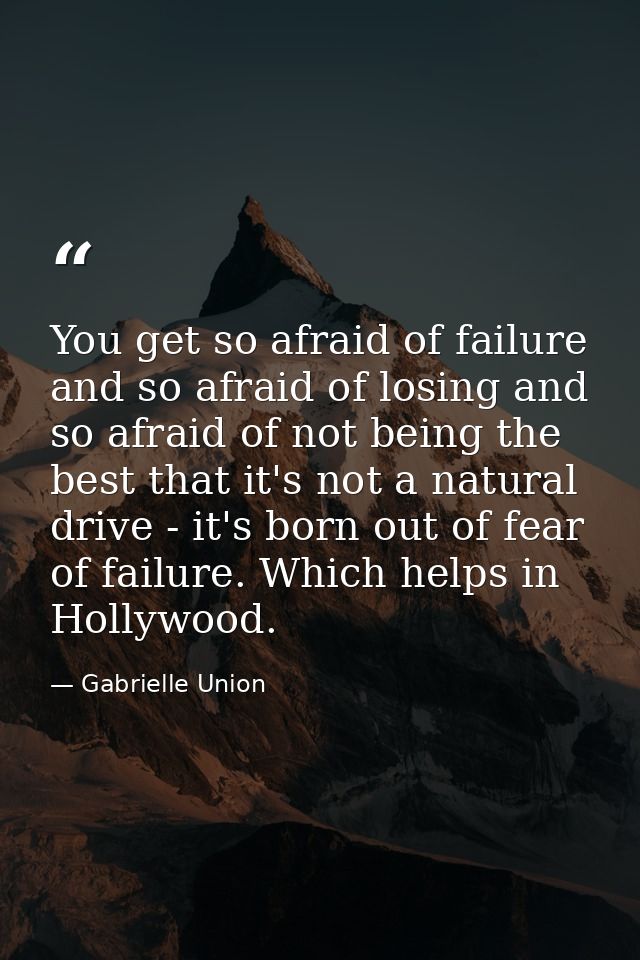 You get so afraid of failure and so afraid of losing and so afraid of not being the best that it's not a natural drive - — Gabrielle Union