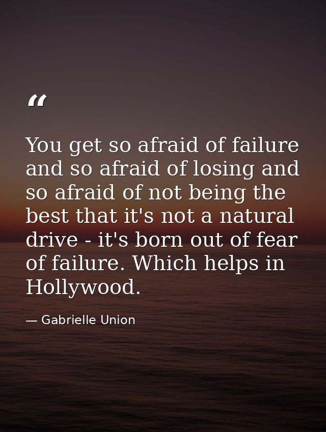 You get so afraid of failure and so afraid of losing and so afraid of not being the best that it's not a natural drive - — Gabrielle Union