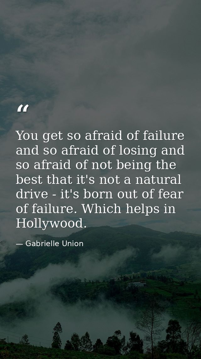 You get so afraid of failure and so afraid of losing and so afraid of not being the best that it's not a natural drive - — Gabrielle Union