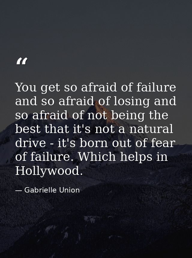 You get so afraid of failure and so afraid of losing and so afraid of not being the best that it's not a natural drive - — Gabrielle Union