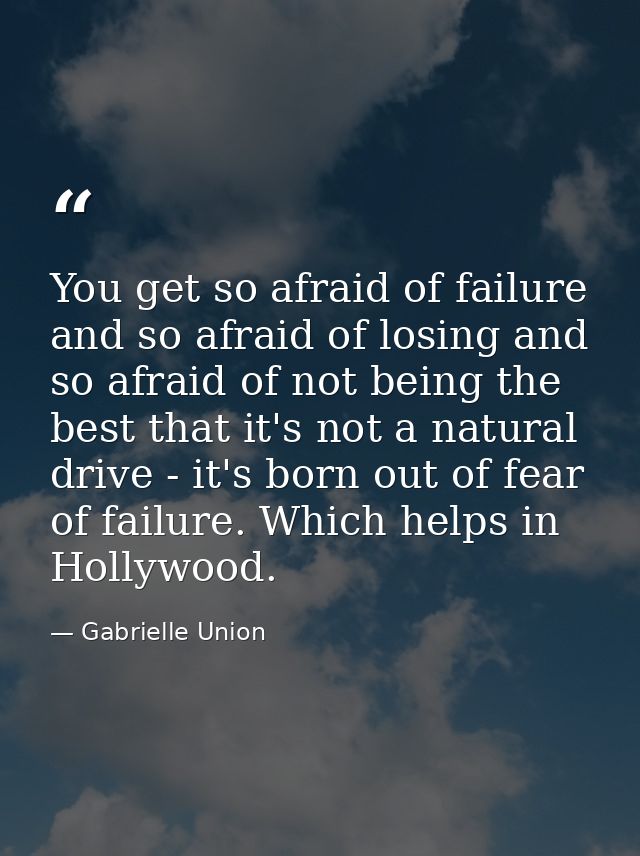 You get so afraid of failure and so afraid of losing and so afraid of not being the best that it's not a natural drive - — Gabrielle Union