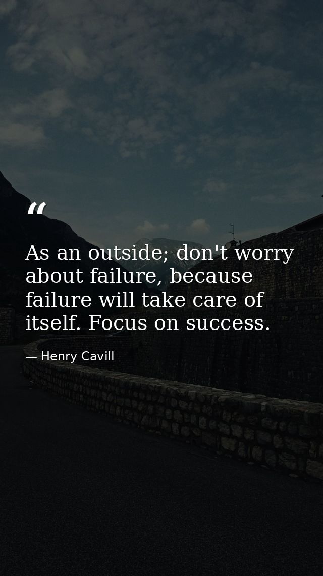 As an outside; don't worry about failure, because failure will take care of itself. Focus on success. — Henry Cavill