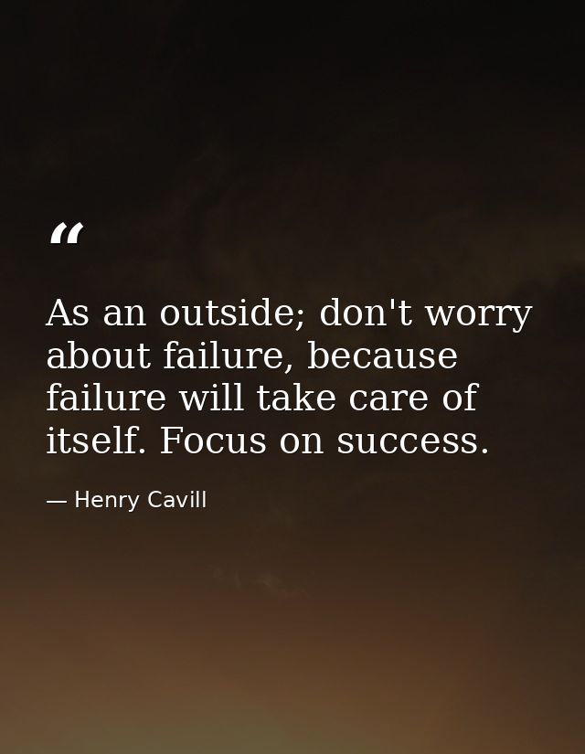As an outside; don't worry about failure, because failure will take care of itself. Focus on success. — Henry Cavill