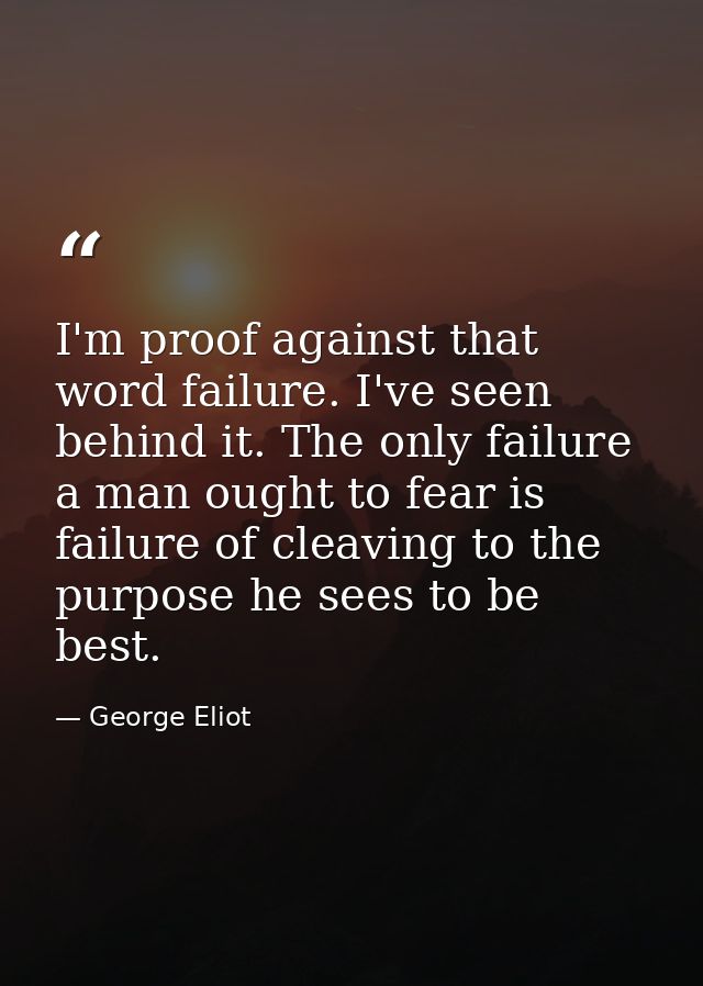 I'm proof against that word failure. I've seen behind it. The only failure a man ought to fear is failure of cleaving to — George Eliot