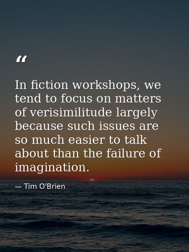 In fiction workshops, we tend to focus on matters of verisimilitude largely because such issues are so much easier to ta — Tim O'Brien