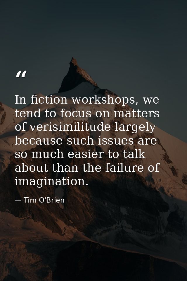 In fiction workshops, we tend to focus on matters of verisimilitude largely because such issues are so much easier to ta — Tim O'Brien