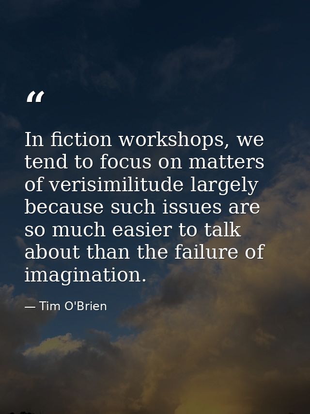 In fiction workshops, we tend to focus on matters of verisimilitude largely because such issues are so much easier to ta — Tim O'Brien