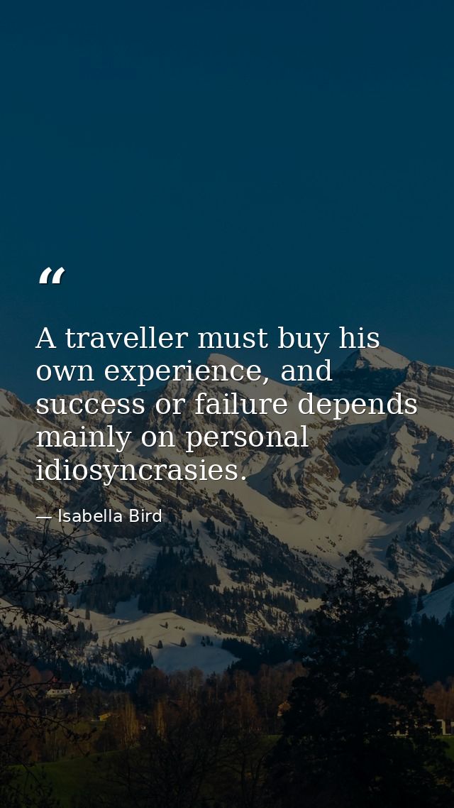 A traveller must buy his own experience, and success or failure depends mainly on personal idiosyncrasies. — Isabella Bird