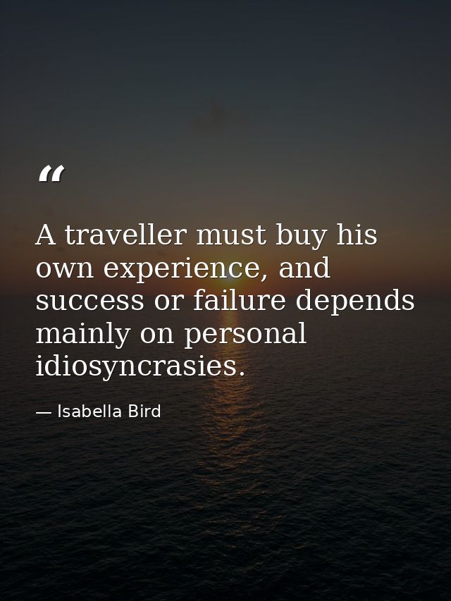 A traveller must buy his own experience, and success or failure depends mainly on personal idiosyncrasies. — Isabella Bird
