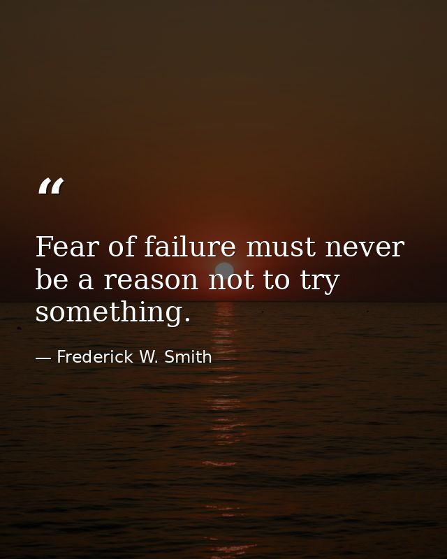 Fear of failure must never be a reason not to try something. — Frederick W. Smith