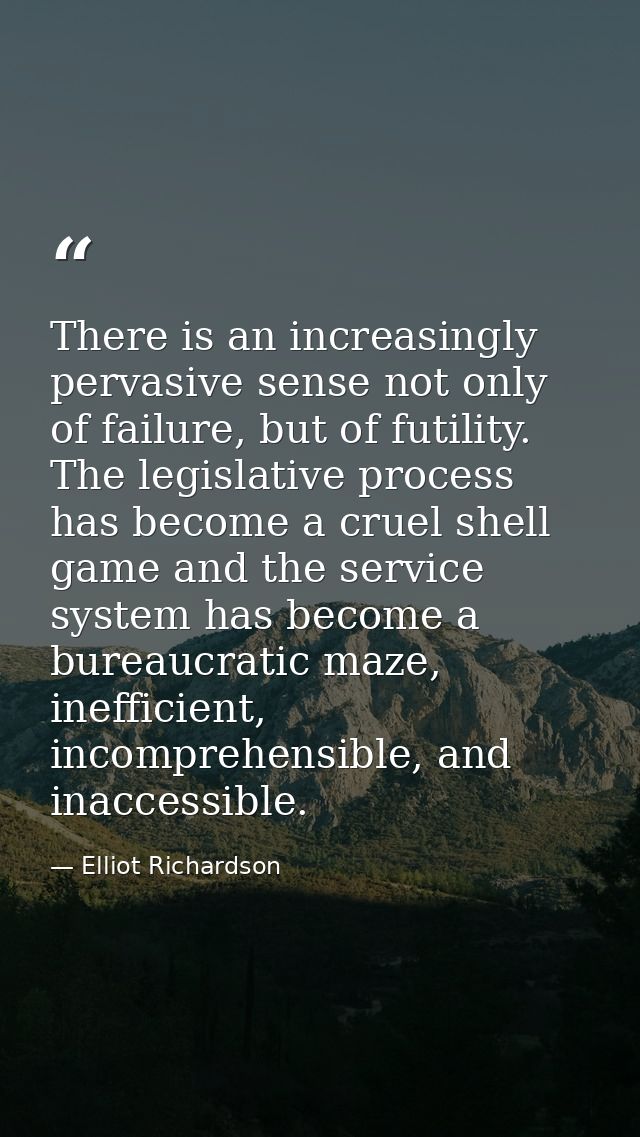 There is an increasingly pervasive sense not only of failure, but of futility. The legislative process has become a crue — Elliot Richardson