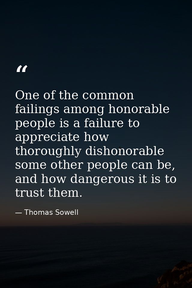 One of the common failings among honorable people is a failure to appreciate how thoroughly dishonorable some other peop — Thomas Sowell