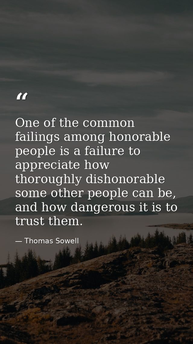 One of the common failings among honorable people is a failure to appreciate how thoroughly dishonorable some other peop — Thomas Sowell