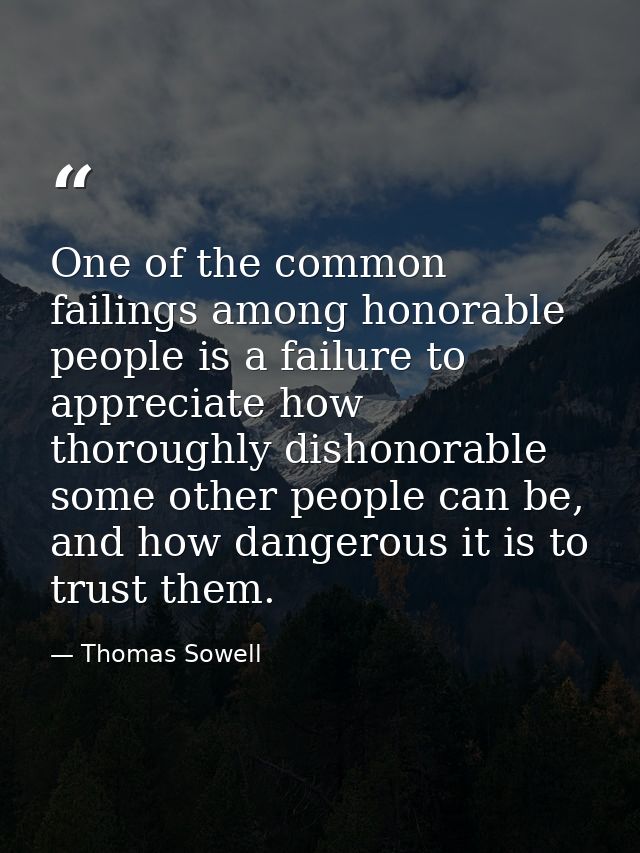 One of the common failings among honorable people is a failure to appreciate how thoroughly dishonorable some other peop — Thomas Sowell