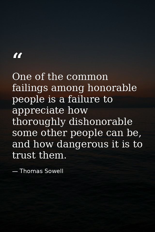 One of the common failings among honorable people is a failure to appreciate how thoroughly dishonorable some other peop — Thomas Sowell