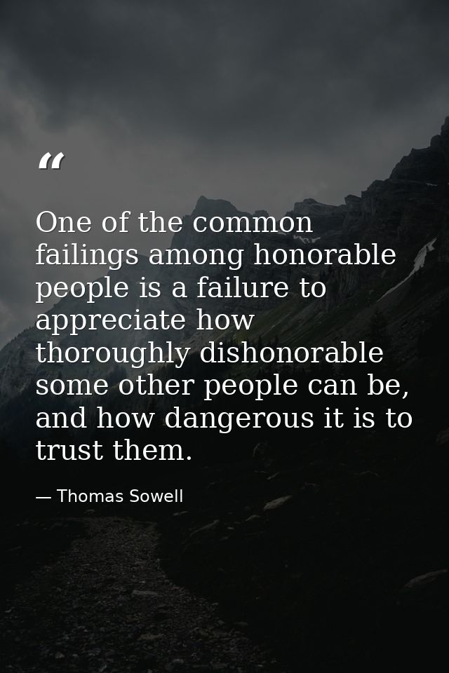 One of the common failings among honorable people is a failure to appreciate how thoroughly dishonorable some other peop — Thomas Sowell