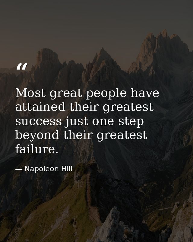 Most great people have attained their greatest success just one step beyond their greatest failure. — Napoleon Hill