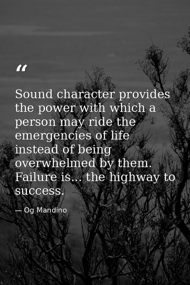 Sound character provides the power with which a person may ride the emergencies of life instead of being overwhelmed by  — Og Mandino
