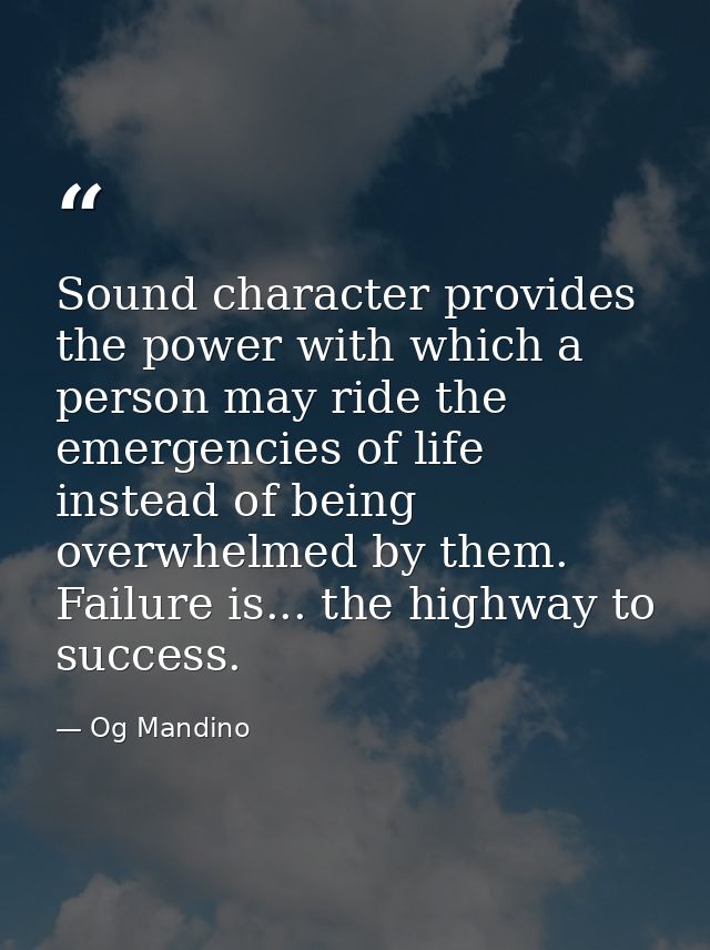 Sound character provides the power with which a person may ride the emergencies of life instead of being overwhelmed by  — Og Mandino