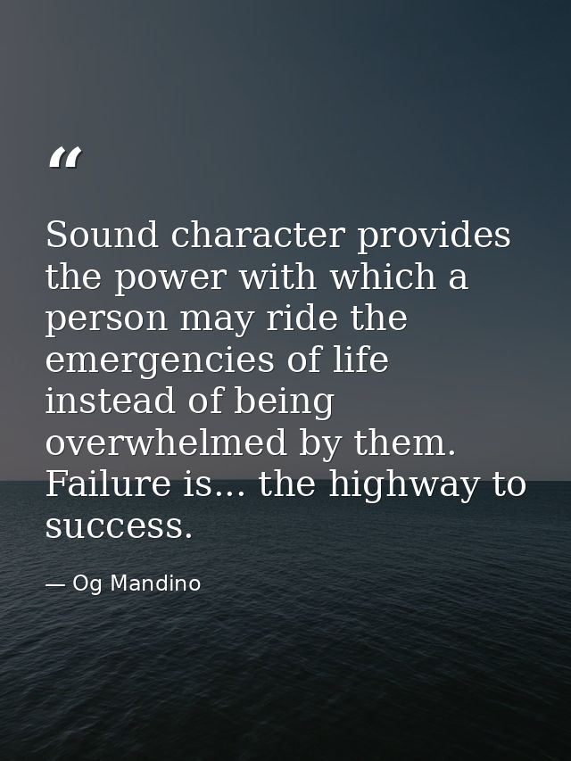 Sound character provides the power with which a person may ride the emergencies of life instead of being overwhelmed by  — Og Mandino