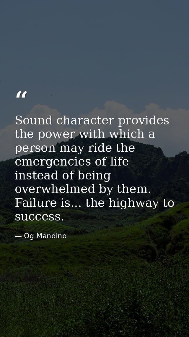 Sound character provides the power with which a person may ride the emergencies of life instead of being overwhelmed by  — Og Mandino