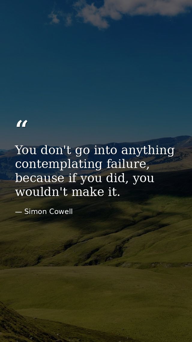 You don't go into anything contemplating failure, because if you did, you wouldn't make it. — Simon Cowell
