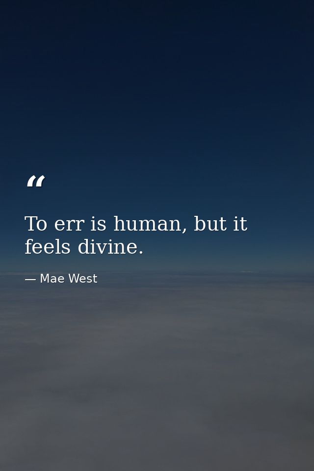 To err is human, but it feels divine. — Mae West