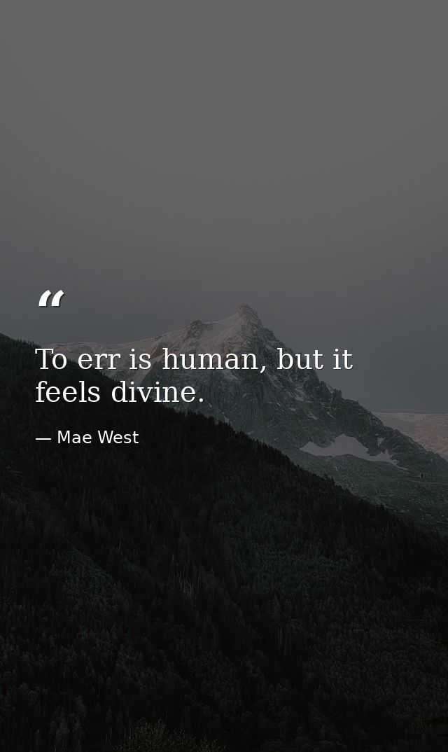 To err is human, but it feels divine. — Mae West