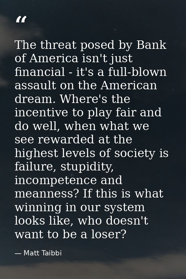 The threat posed by Bank of America isn't just financial - it's a full-blown assault on the American dream. Where's the  — Matt Taibbi