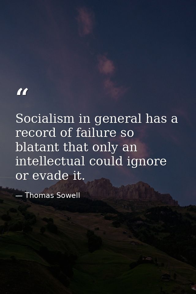 Socialism in general has a record of failure so blatant that only an intellectual could ignore or evade it. — Thomas Sowell