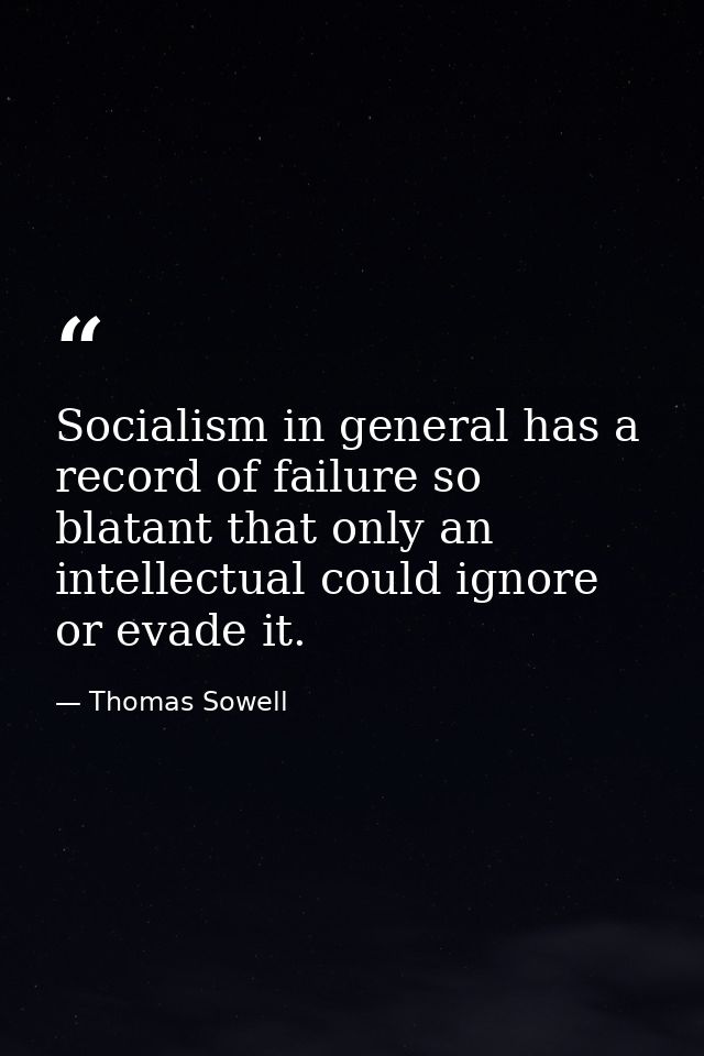Socialism in general has a record of failure so blatant that only an intellectual could ignore or evade it. — Thomas Sowell