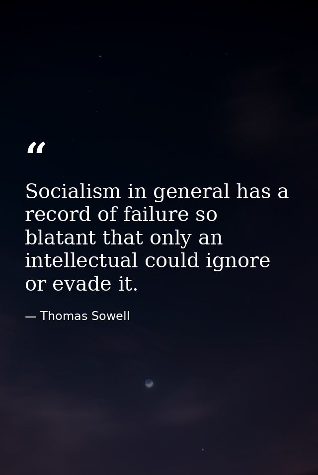 Socialism in general has a record of failure so blatant that only an intellectual could ignore or evade it. — Thomas Sowell