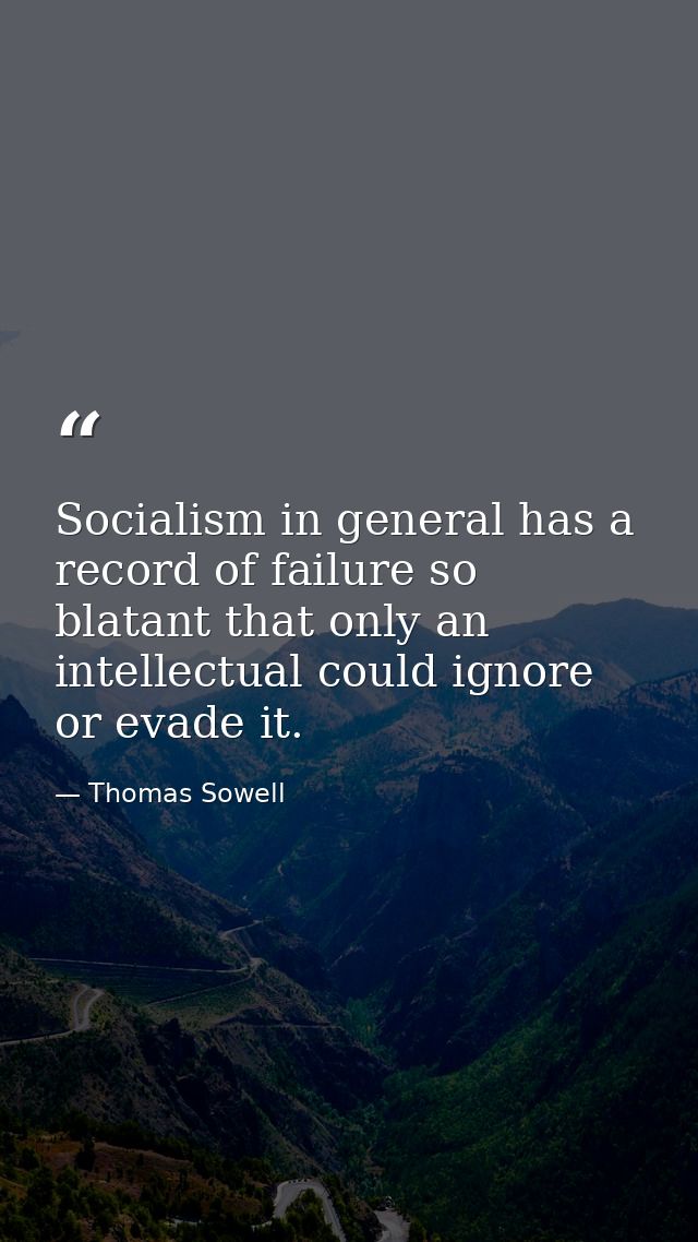 Socialism in general has a record of failure so blatant that only an intellectual could ignore or evade it. — Thomas Sowell