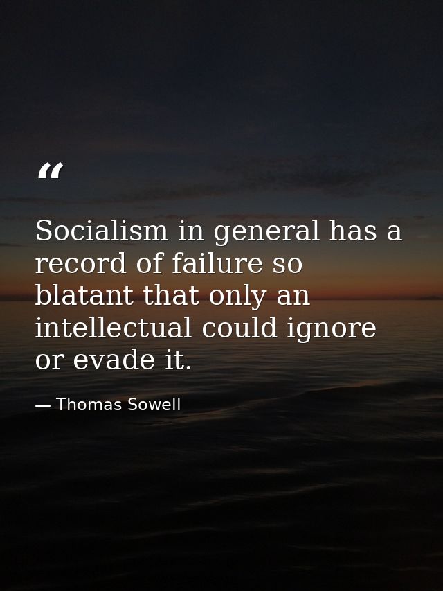 Socialism in general has a record of failure so blatant that only an intellectual could ignore or evade it. — Thomas Sowell