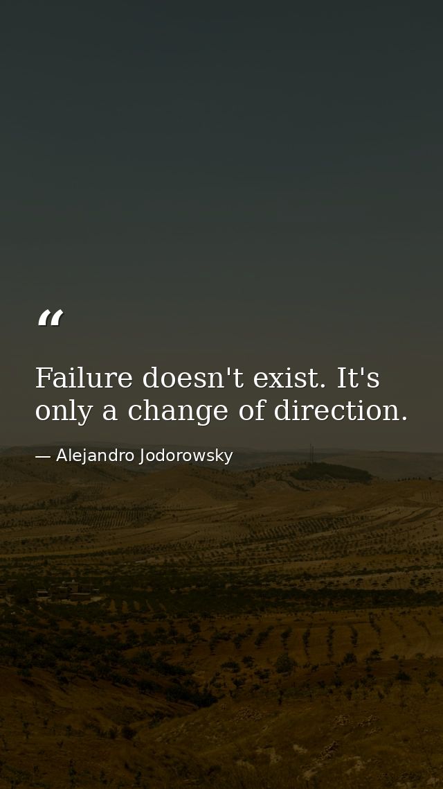 Failure doesn't exist. It's only a change of direction. — Alejandro Jodorowsky