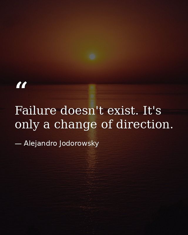 Failure doesn't exist. It's only a change of direction. — Alejandro Jodorowsky