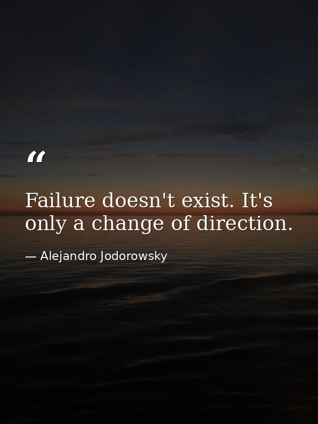 Failure doesn't exist. It's only a change of direction. — Alejandro Jodorowsky
