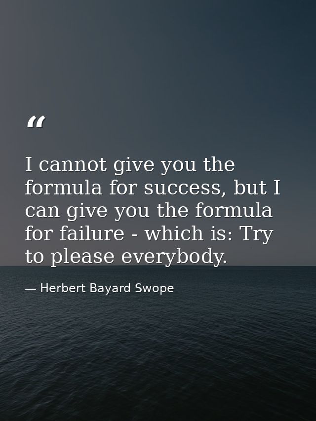 I cannot give you the formula for success, but I can give you the formula for failure - which is: Try to please everybod — Herbert Bayard Swope