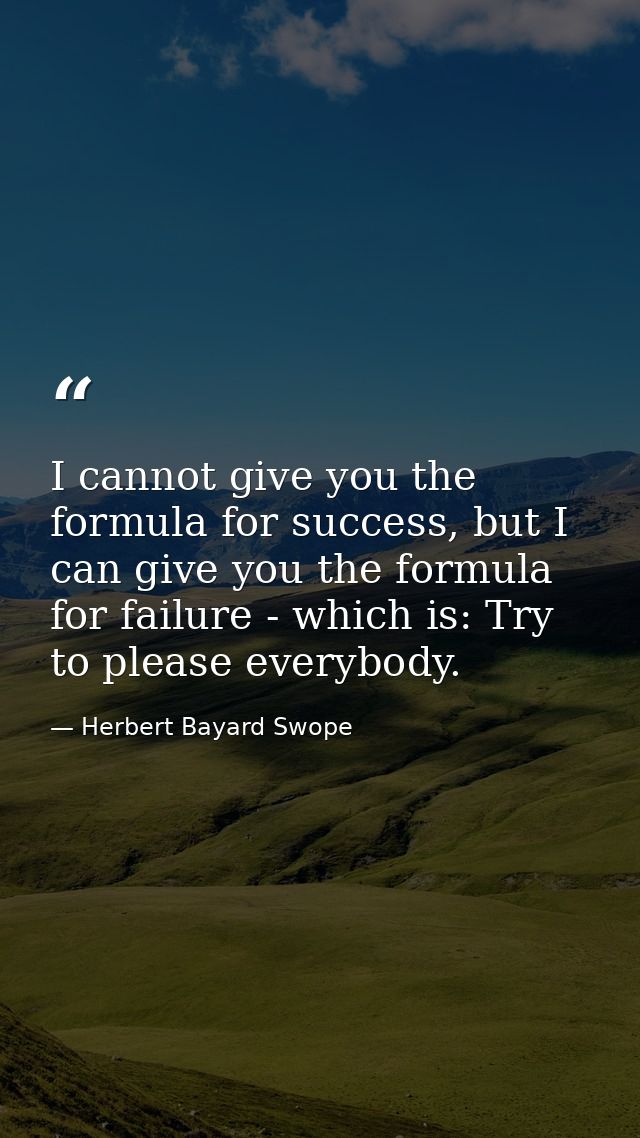 I cannot give you the formula for success, but I can give you the formula for failure - which is: Try to please everybod — Herbert Bayard Swope