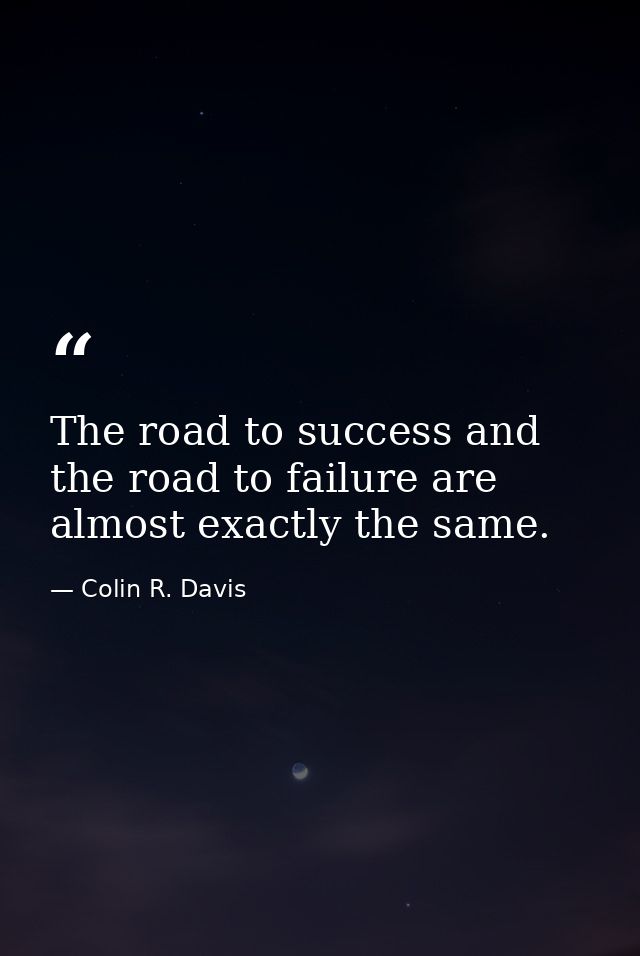 The road to success and the road to failure are almost exactly the same. — Colin R. Davis