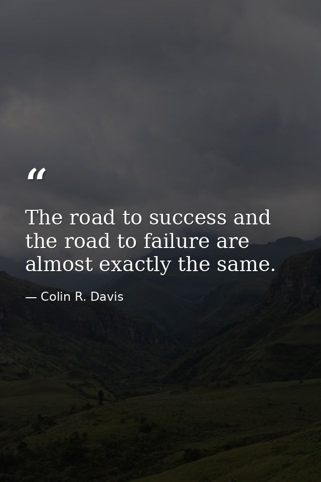 The road to success and the road to failure are almost exactly the same. — Colin R. Davis