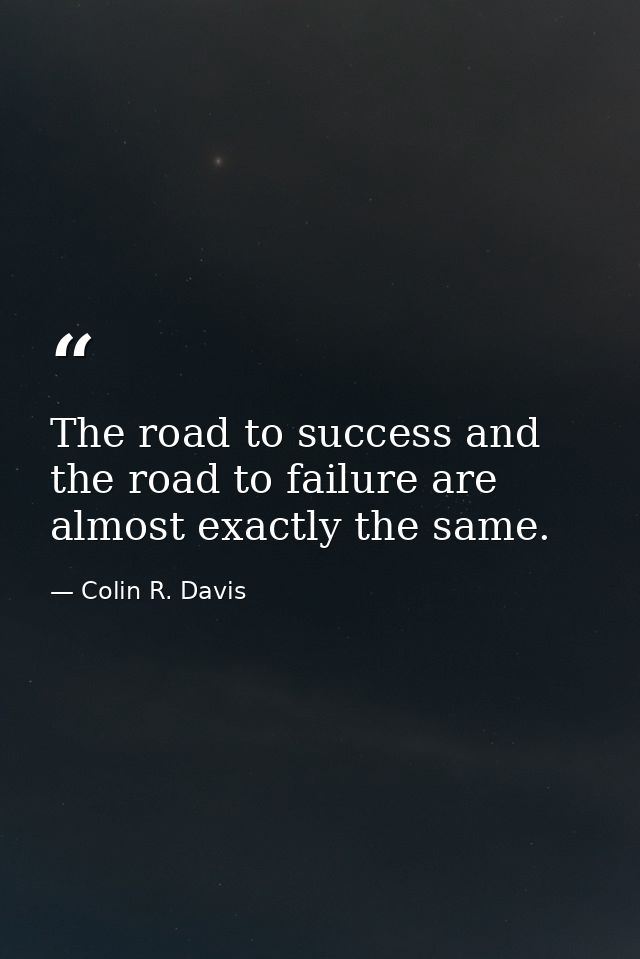 The road to success and the road to failure are almost exactly the same. — Colin R. Davis