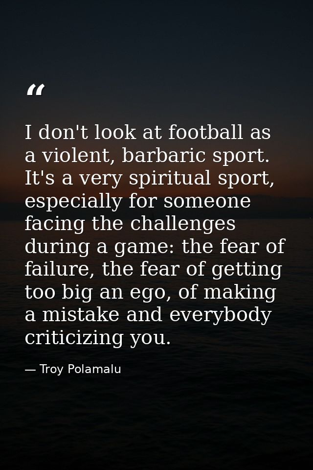 I don't look at football as a violent, barbaric sport. It's a very spiritual sport, especially for someone facing the ch — Troy Polamalu