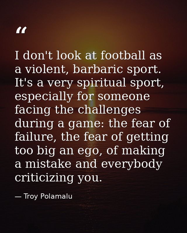 I don't look at football as a violent, barbaric sport. It's a very spiritual sport, especially for someone facing the ch — Troy Polamalu