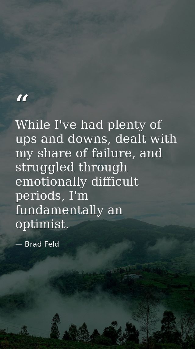 While I've had plenty of ups and downs, dealt with my share of failure, and struggled through emotionally difficult peri — Brad Feld